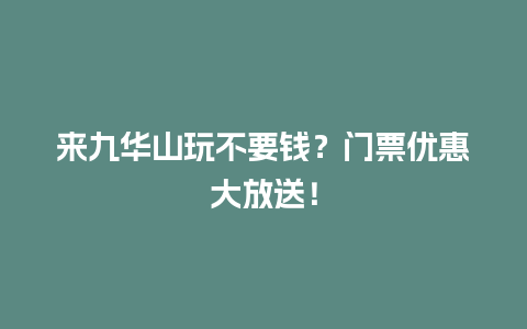 来九华山玩不要钱？门票优惠大放送！