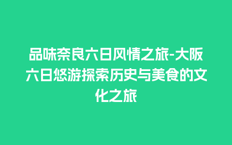 品味奈良六日风情之旅-大阪六日悠游探索历史与美食的文化之旅