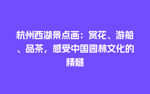 杭州西湖景点画：赏花、游船、品茶，感受中国园林文化的精髓