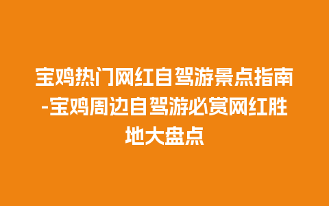 宝鸡热门网红自驾游景点指南-宝鸡周边自驾游必赏网红胜地大盘点