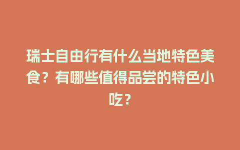 瑞士自由行有什么当地特色美食？有哪些值得品尝的特色小吃？