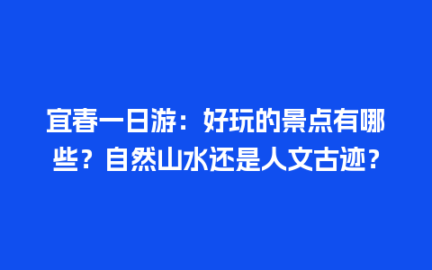 宜春一日游：好玩的景点有哪些？自然山水还是人文古迹？