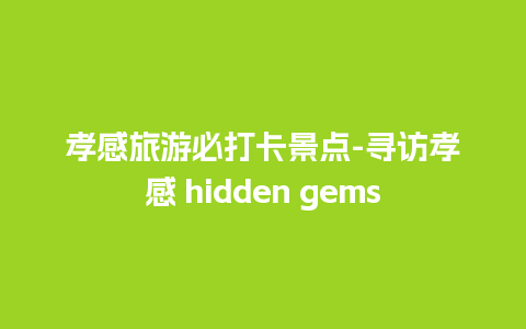 孝感旅游必打卡景点-寻访孝感 hidden gems