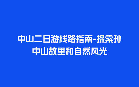 中山二日游线路指南-探索孙中山故里和自然风光