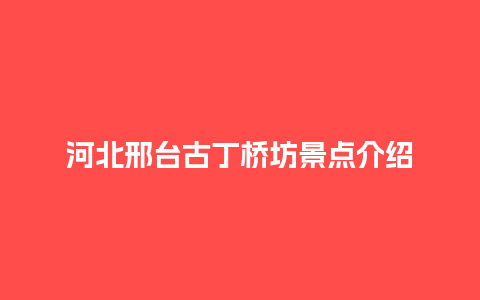 河北邢台古丁桥坊景点介绍