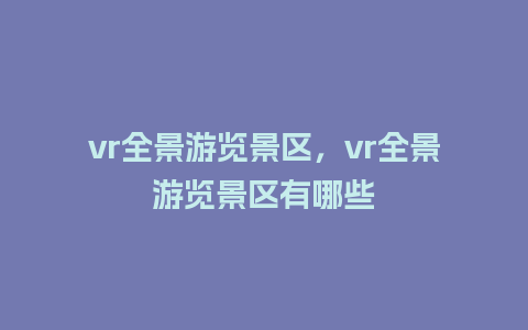 vr全景游览景区，vr全景游览景区有哪些