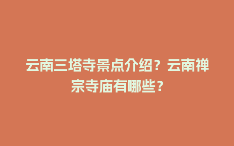 云南三塔寺景点介绍？云南禅宗寺庙有哪些？