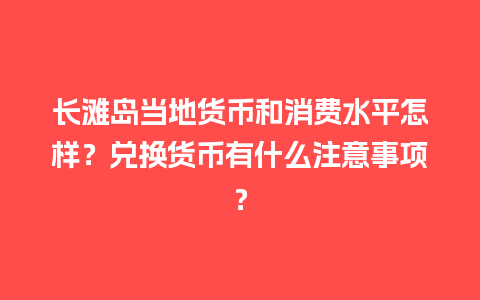 长滩岛当地货币和消费水平怎样？兑换货币有什么注意事项？