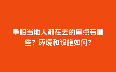 阜阳当地人都在去的景点有哪些？环境和设施如何？