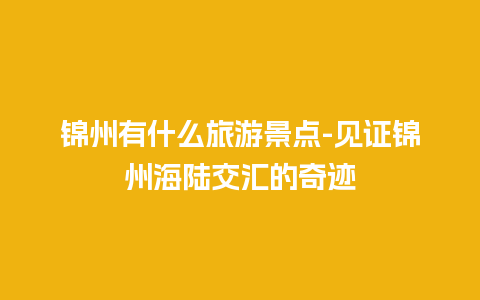 锦州有什么旅游景点-见证锦州海陆交汇的奇迹