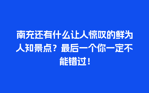 南充还有什么让人惊叹的鲜为人知景点？最后一个你一定不能错过！