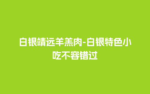 白银靖远羊羔肉-白银特色小吃不容错过