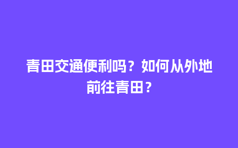 青田交通便利吗？如何从外地前往青田？