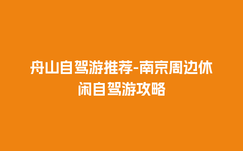 舟山自驾游推荐-南京周边休闲自驾游攻略