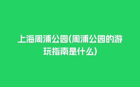 上海周浦公园(周浦公园的游玩指南是什么)