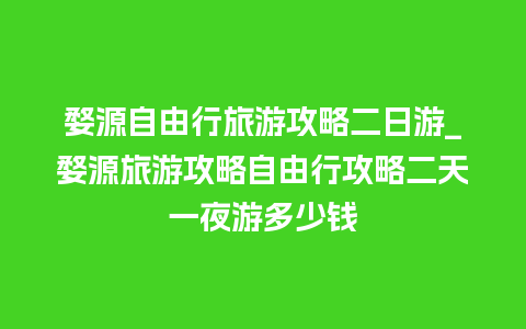 婺源自由行旅游攻略二日游_婺源旅游攻略自由行攻略二天一夜游多少钱