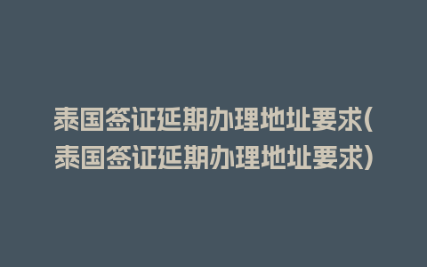 泰国签证延期办理地址要求(泰国签证延期办理地址要求)