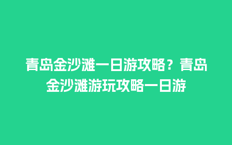 青岛金沙滩一日游攻略？青岛金沙滩游玩攻略一日游