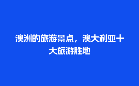 澳洲的旅游景点，澳大利亚十大旅游胜地