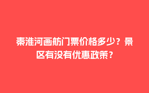 秦淮河画舫门票价格多少？景区有没有优惠政策？