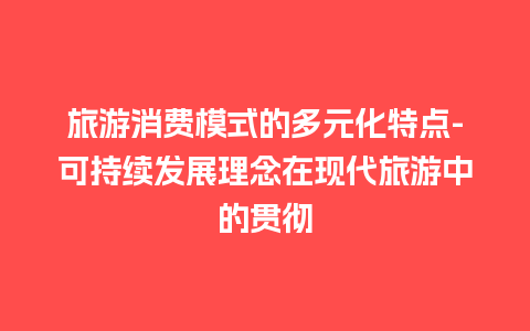 旅游消费模式的多元化特点-可持续发展理念在现代旅游中的贯彻