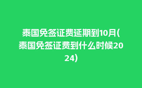 泰国免签证费延期到10月(泰国免签证费到什么时候2024)