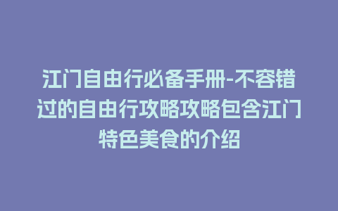 江门自由行必备手册-不容错过的自由行攻略攻略包含江门特色美食的介绍