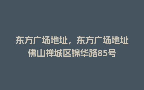 东方广场地址，东方广场地址佛山禅城区锦华路85号