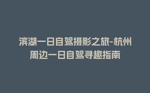 滨湖一日自驾摄影之旅-杭州周边一日自驾寻趣指南