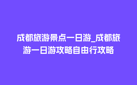 成都旅游景点一日游_成都旅游一日游攻略自由行攻略