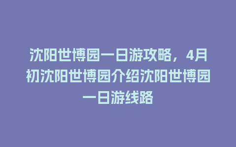 沈阳世博园一日游攻略，4月初沈阳世博园介绍沈阳世博园一日游线路