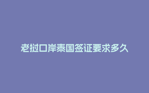 老挝口岸泰国签证要求多久