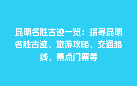 昆明名胜古迹一览：探寻昆明名胜古迹、旅游攻略、交通路线、景点门票等