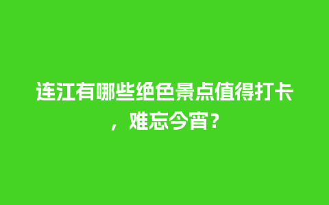 连江有哪些绝色景点值得打卡，难忘今宵？