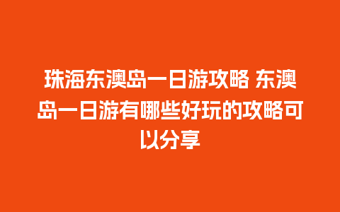 珠海东澳岛一日游攻略 东澳岛一日游有哪些好玩的攻略可以分享