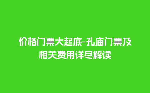 价格门票大起底-孔庙门票及相关费用详尽解读