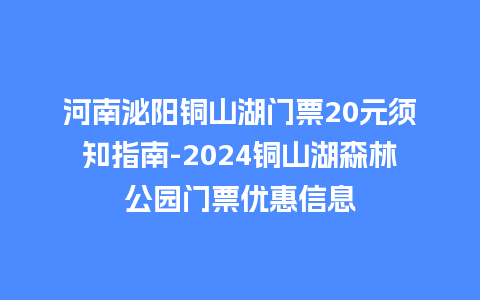 河南泌阳铜山湖门票20元须知指南-2024铜山湖森林公园门票优惠信息