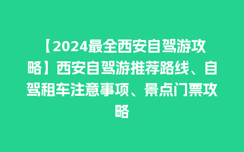 【2024最全西安自驾游攻略】西安自驾游推荐路线、自驾租车注意事项、景点门票攻略