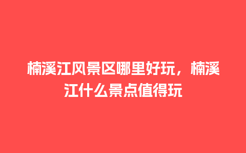 楠溪江风景区哪里好玩，楠溪江什么景点值得玩