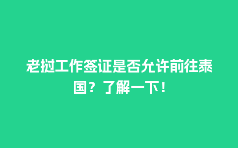 老挝工作签证是否允许前往泰国？了解一下！