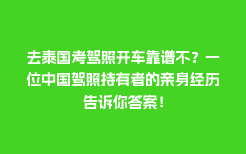 去泰国考驾照开车靠谱不？一位中国驾照持有者的亲身经历告诉你答案！