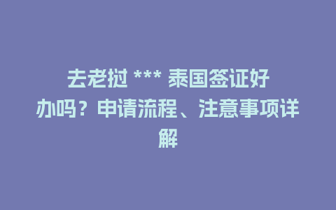 去老挝 *** 泰国签证好办吗？申请流程、注意事项详解