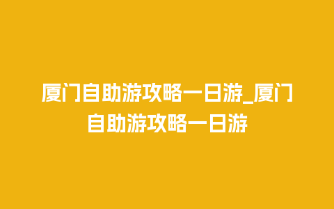 厦门自助游攻略一日游_厦门自助游攻略一日游