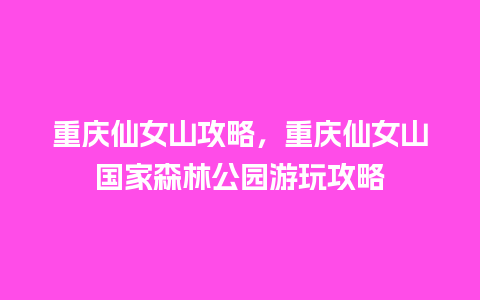 重庆仙女山攻略，重庆仙女山国家森林公园游玩攻略