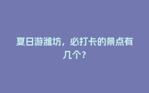 夏日游潍坊，必打卡的景点有几个？