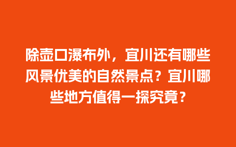 除壶口瀑布外，宜川还有哪些风景优美的自然景点？宜川哪些地方值得一探究竟？