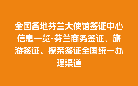 全国各地芬兰大使馆签证中心信息一览-芬兰商务签证、旅游签证、探亲签证全国统一办理渠道