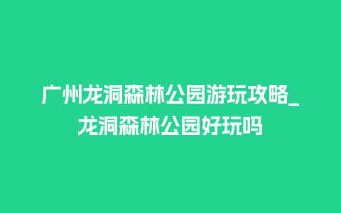 广州龙洞森林公园游玩攻略_龙洞森林公园好玩吗