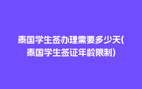 泰国学生签办理需要多少天(泰国学生签证年龄限制)