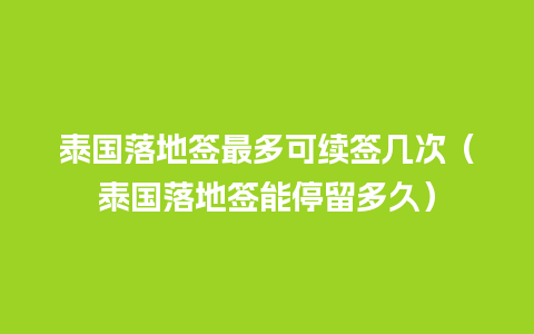 泰国落地签最多可续签几次（泰国落地签能停留多久）